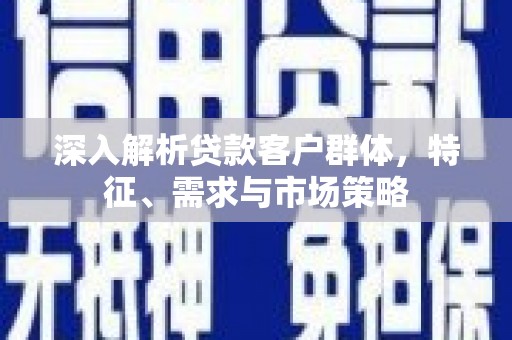 田寮深入解析贷款客户群体，特征、需求与市场策略