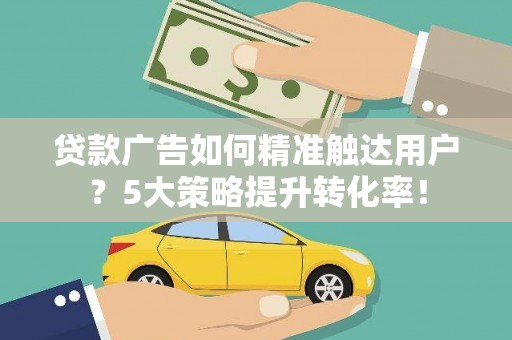 田寮贷款广告如何精准触达用户？5大策略提升转化率！