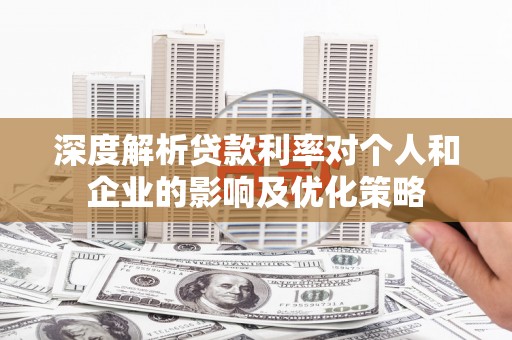 田寮深度解析贷款利率对个人和企业的影响及优化策略