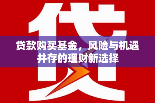田寮贷款购买基金，风险与机遇并存的理财新选择