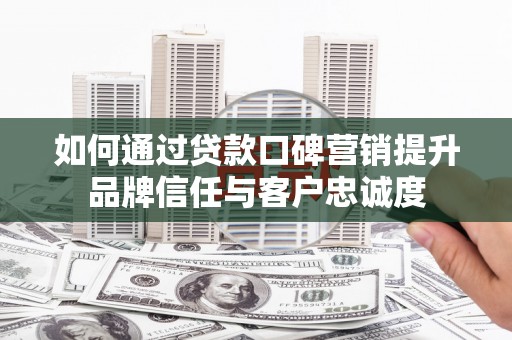 田寮如何通过贷款口碑营销提升品牌信任与客户忠诚度