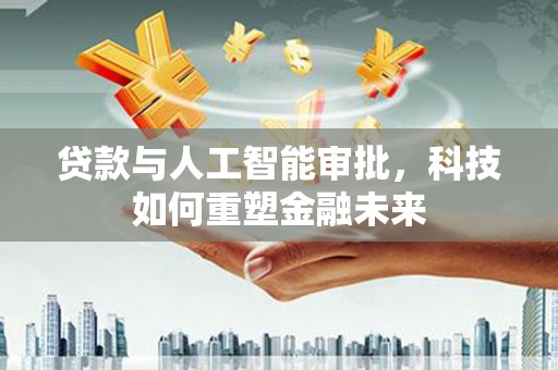 田寮贷款与人工智能审批，科技如何重塑金融未来