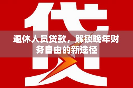 田寮退休人员贷款，解锁晚年财务自由的新途径