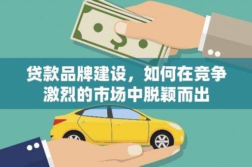 田寮贷款品牌建设，如何在竞争激烈的市场中脱颖而出