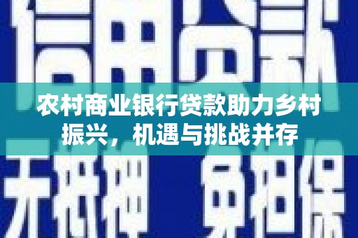 田寮农村商业银行贷款助力乡村振兴，机遇与挑战并存