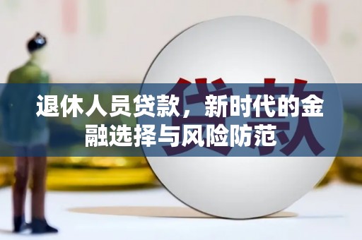 田寮退休人员贷款，新时代的金融选择与风险防范
