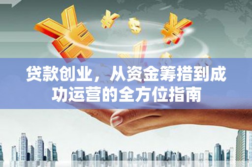 田寮贷款创业，从资金筹措到成功运营的全方位指南