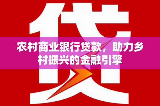 田寮农村商业银行贷款，助力乡村振兴的金融引擎