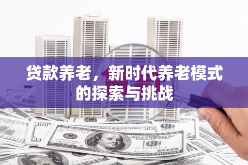 田寮贷款养老，新时代养老模式的探索与挑战
