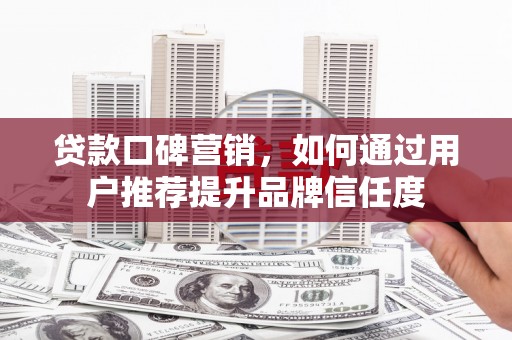 田寮贷款口碑营销，如何通过用户推荐提升品牌信任度