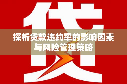 田寮探析贷款违约率的影响因素与风险管理策略