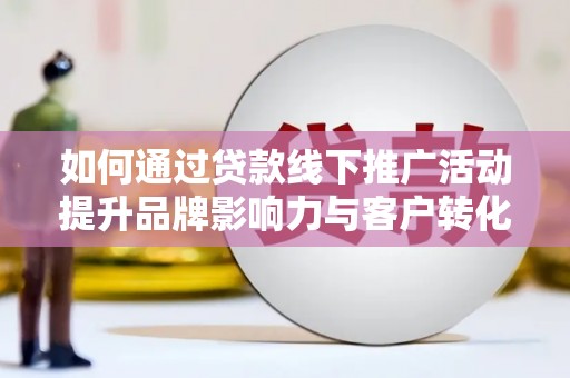 田寮如何通过贷款线下推广活动提升品牌影响力与客户转化率