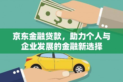 田寮京东金融贷款，助力个人与企业发展的金融新选择