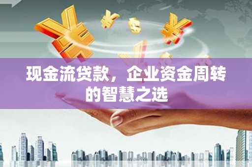 田寮现金流贷款，企业资金周转的智慧之选
