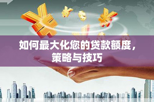 田寮如何最大化您的贷款额度，策略与技巧
