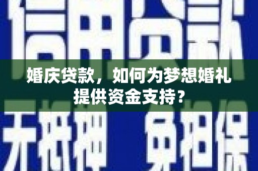 田寮婚庆贷款，如何为梦想婚礼提供资金支持？