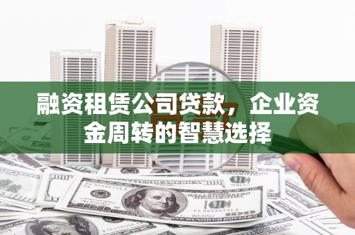 田寮融资租赁公司贷款，企业资金周转的智慧选择