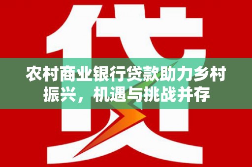 田寮农村商业银行贷款助力乡村振兴，机遇与挑战并存