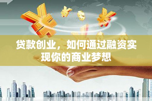 田寮贷款创业，如何通过融资实现你的商业梦想