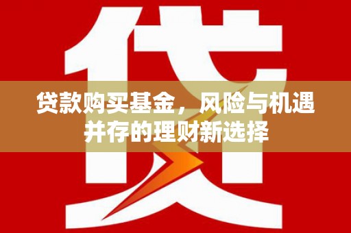 田寮贷款购买基金，风险与机遇并存的理财新选择