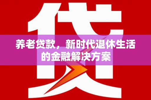 田寮养老贷款，新时代退休生活的金融解决方案