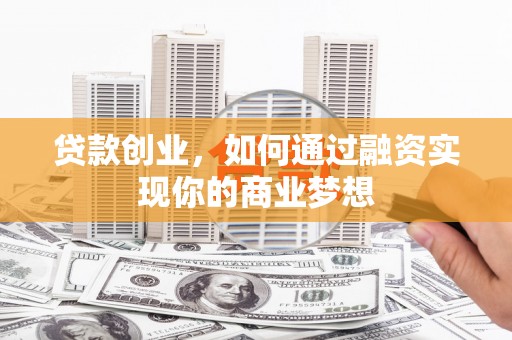 田寮贷款创业，如何通过融资实现你的商业梦想
