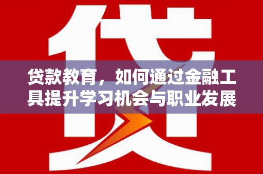 田寮贷款教育，如何通过金融工具提升学习机会与职业发展