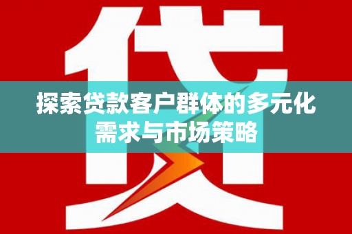 田寮探索贷款客户群体的多元化需求与市场策略