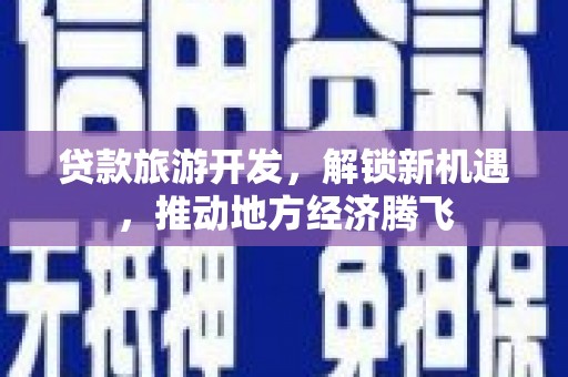 田寮贷款旅游开发，解锁新机遇，推动地方经济腾飞