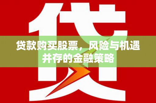 田寮贷款购买股票，风险与机遇并存的金融策略