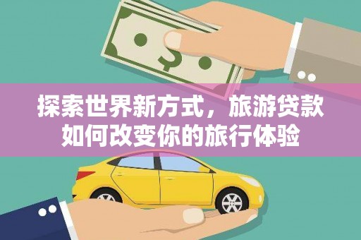 田寮探索世界新方式，旅游贷款如何改变你的旅行体验