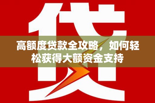 田寮高额度贷款全攻略，如何轻松获得大额资金支持