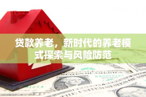 田寮贷款养老，新时代的养老模式探索与风险防范