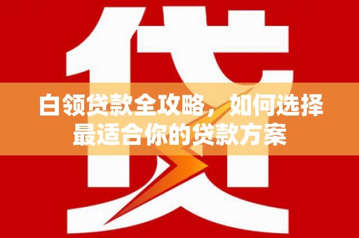 田寮白领贷款全攻略，如何选择最适合你的贷款方案